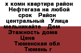 2-х комн квартира район Нефтегаза на любой срок › Район ­ центральный › Улица ­ мельникайте › Дом ­ 78 › Этажность дома ­ 5 › Цена ­ 16 000 - Тюменская обл., Тюмень г. Недвижимость » Квартиры аренда   